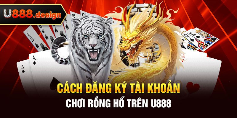 Cách đăng ký tài khoản chơi rồng hổ trên U888