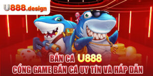 Bắn Cá U888: Cổng Game Bắn Cá Uy Tín Và Hấp Dẫn