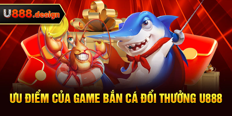 Ưu điểm của game bắn cá đổi thưởng U888