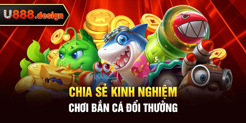 Chia sẻ kinh nghiệm chơi bắn cá đổi thưởng