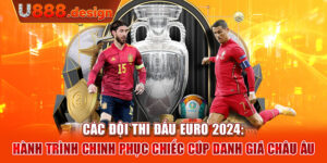 Các đội thi đấu euro 2024: Hành trình chinh phục chiếc cúp danh giá châu Âu